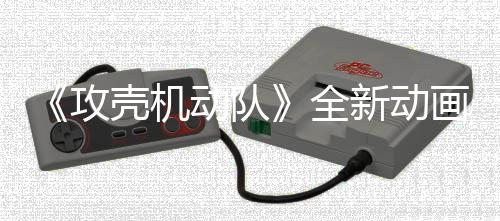 二弹新动全出预告月播年7壳机画剧动队集第 今攻
